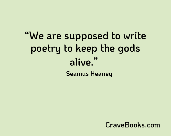 We are supposed to write poetry to keep the gods alive.