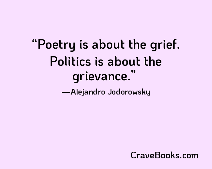 Poetry is about the grief. Politics is about the grievance.