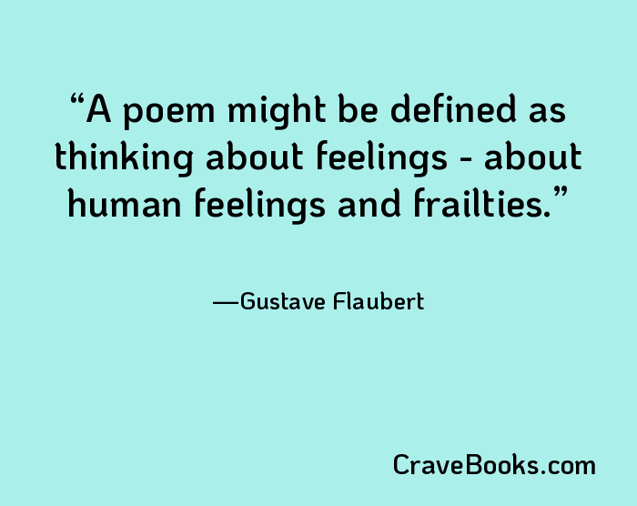 A poem might be defined as thinking about feelings - about human feelings and frailties.