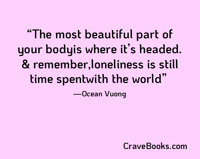 The most beautiful part of your bodyis where it’s headed. & remember,loneliness is still time spentwith the world