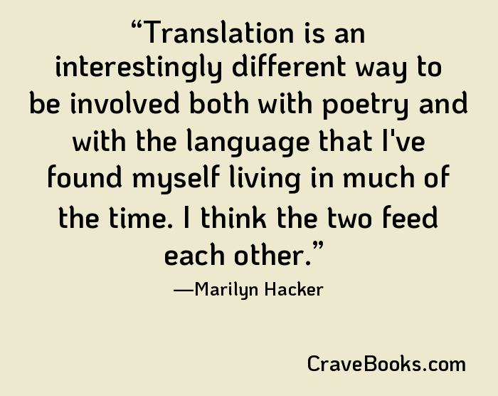 Translation is an interestingly different way to be involved both with poetry and with the language that I've found myself living in much of the time. I think the two feed each other.