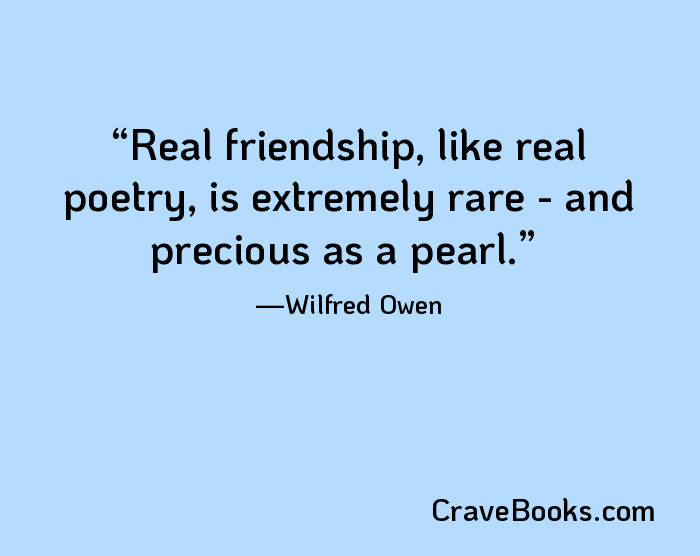 Real friendship, like real poetry, is extremely rare - and precious as a pearl.