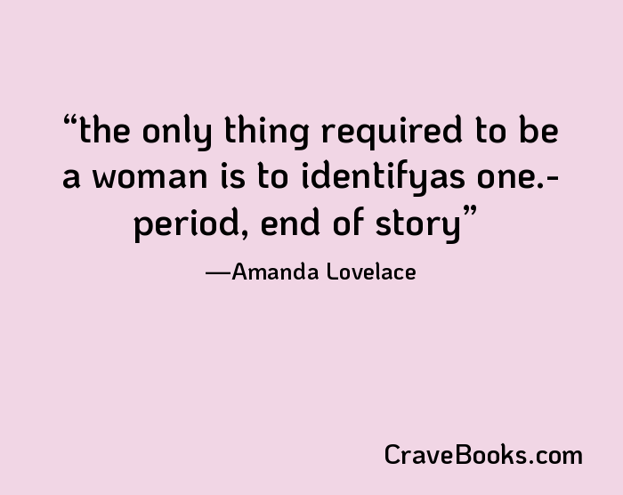 the only thing required to be a woman is to identifyas one.- period, end of story