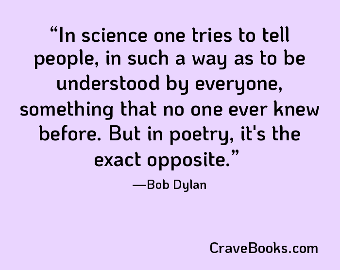 In science one tries to tell people, in such a way as to be understood by everyone, something that no one ever knew before. But in poetry, it's the exact opposite.