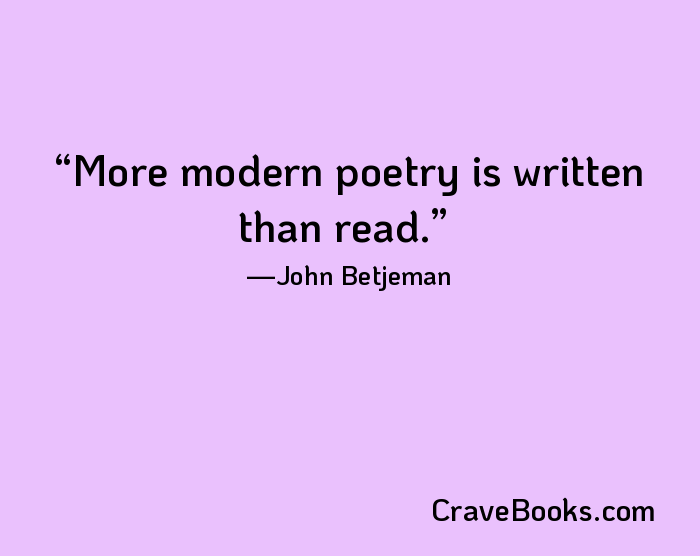 More modern poetry is written than read.