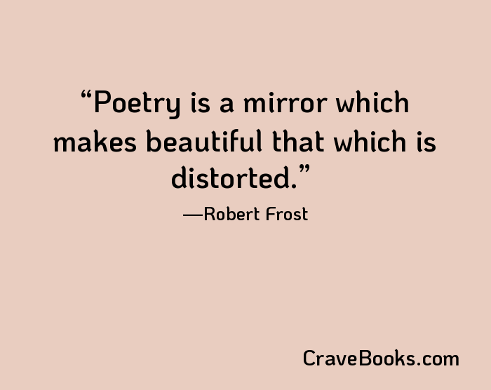 Poetry is a mirror which makes beautiful that which is distorted.
