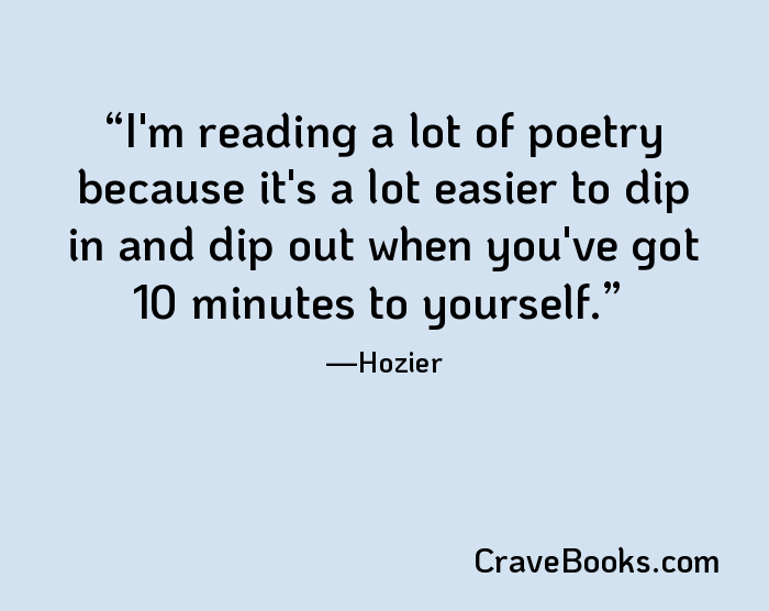 I'm reading a lot of poetry because it's a lot easier to dip in and dip out when you've got 10 minutes to yourself.