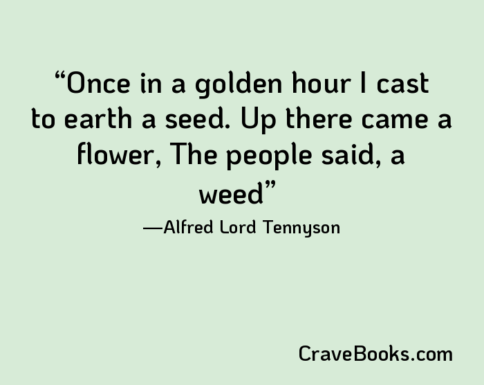 Once in a golden hour I cast to earth a seed. Up there came a flower, The people said, a weed