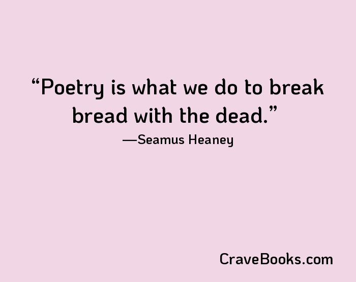 Poetry is what we do to break bread with the dead.