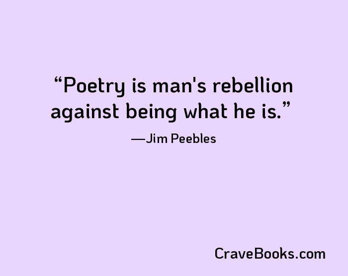 Poetry is man's rebellion against being what he is.