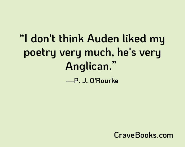 I don't think Auden liked my poetry very much, he's very Anglican.