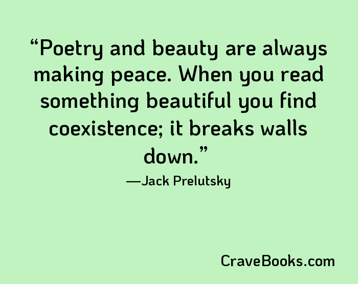 Poetry and beauty are always making peace. When you read something beautiful you find coexistence; it breaks walls down.