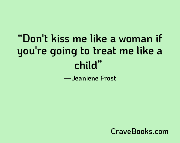 Don't kiss me like a woman if you're going to treat me like a child