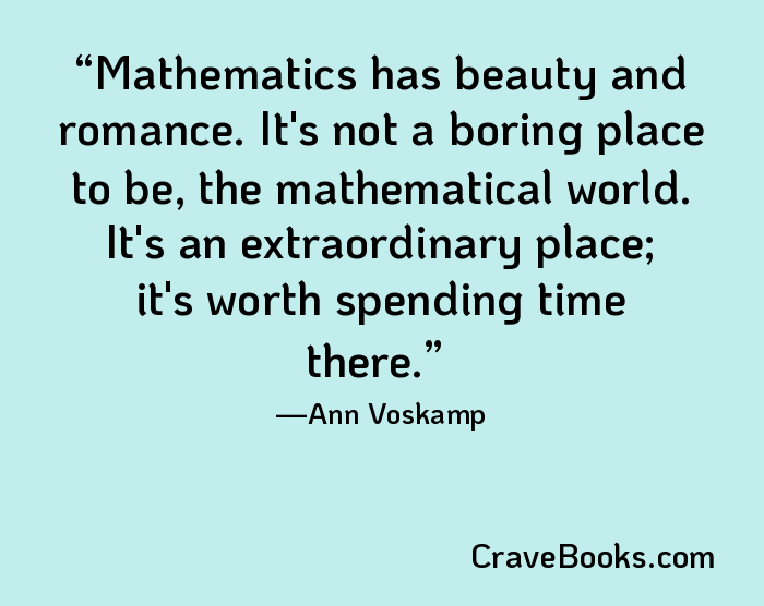 Mathematics has beauty and romance. It's not a boring place to be, the mathematical world. It's an extraordinary place; it's worth spending time there.
