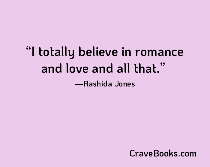 I totally believe in romance and love and all that.