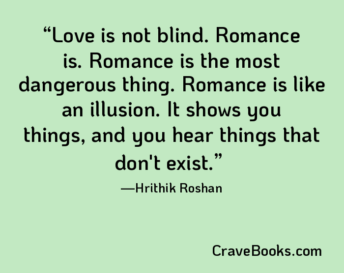 Love is not blind. Romance is. Romance is the most dangerous thing. Romance is like an illusion. It shows you things, and you hear things that don't exist.