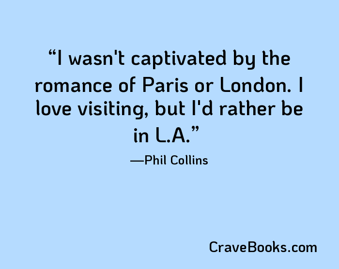 I wasn't captivated by the romance of Paris or London. I love visiting, but I'd rather be in L.A.