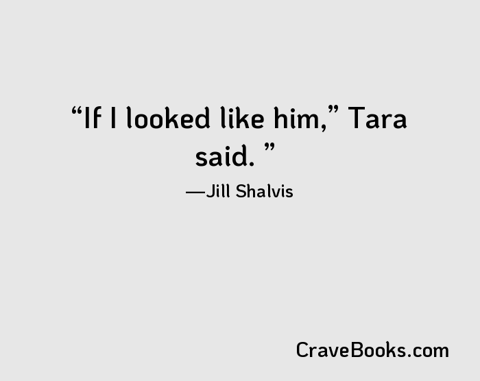 If I looked like him,” Tara said. 