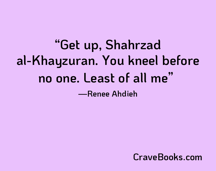 Get up, Shahrzad al-Khayzuran. You kneel before no one. Least of all me
