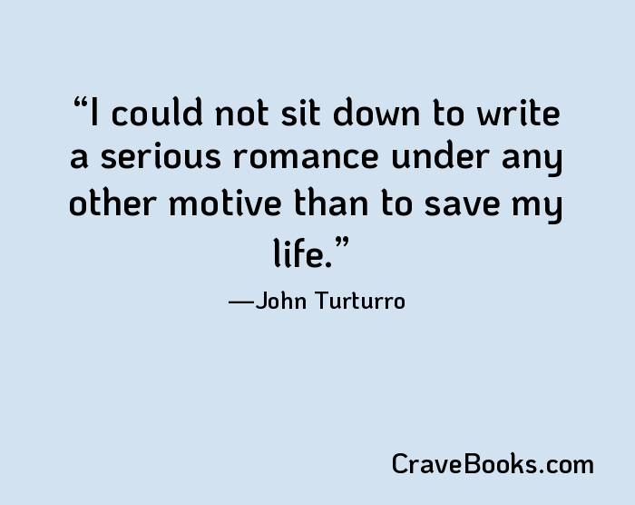 I could not sit down to write a serious romance under any other motive than to save my life.