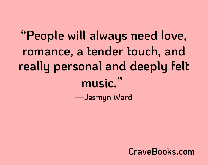 People will always need love, romance, a tender touch, and really personal and deeply felt music.