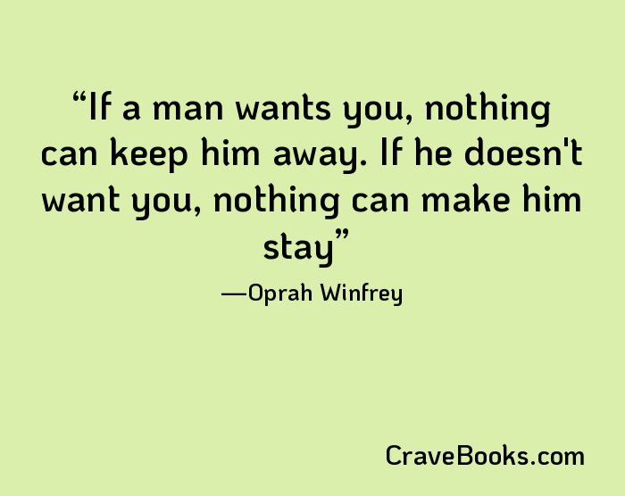 If a man wants you, nothing can keep him away. If he doesn't want you, nothing can make him stay