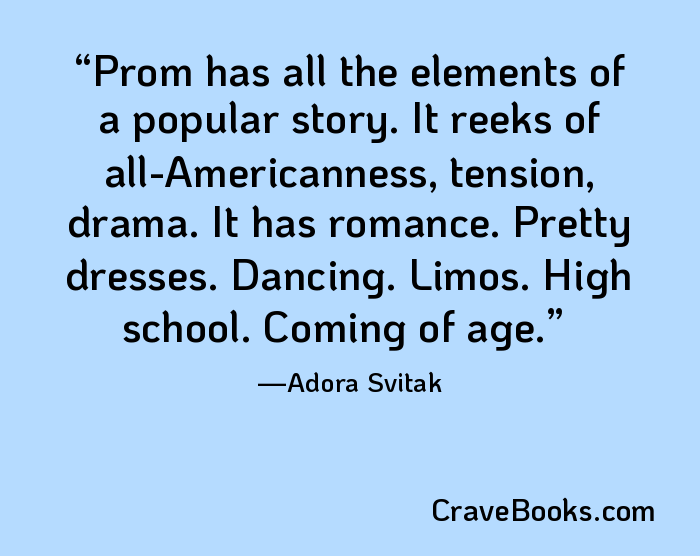 Prom has all the elements of a popular story. It reeks of all-Americanness, tension, drama. It has romance. Pretty dresses. Dancing. Limos. High school. Coming of age.