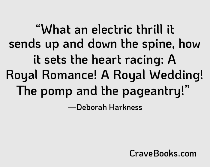 What an electric thrill it sends up and down the spine, how it sets the heart racing: A Royal Romance! A Royal Wedding! The pomp and the pageantry!