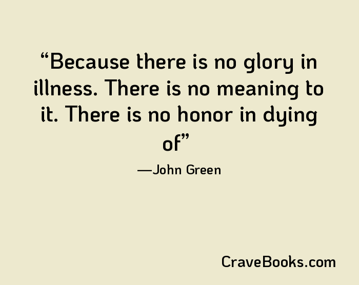 Because there is no glory in illness. There is no meaning to it. There is no honor in dying of