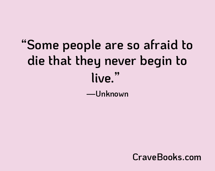 Some people are so afraid to die that they never begin to live.