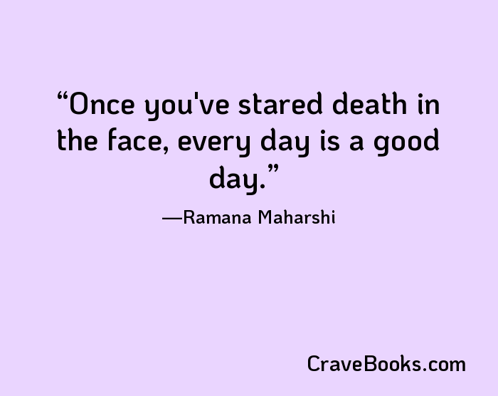 Once you've stared death in the face, every day is a good day.