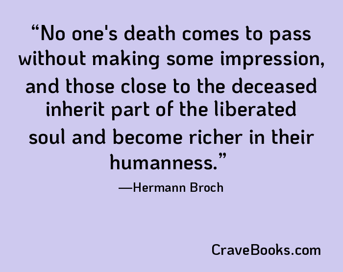 No one's death comes to pass without making some impression, and those close to the deceased inherit part of the liberated soul and become richer in their humanness.