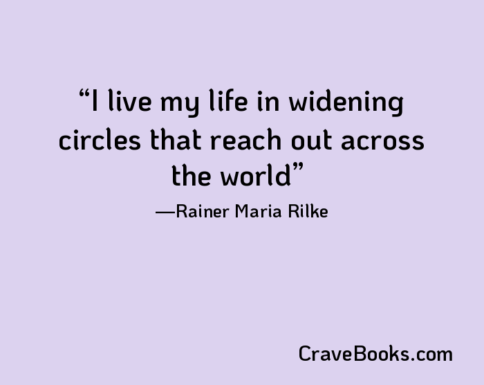 I live my life in widening circles that reach out across the world