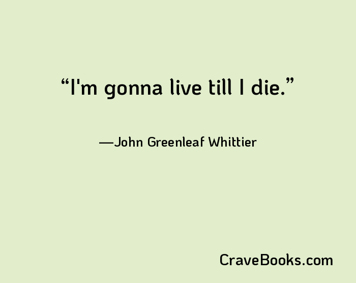 I'm gonna live till I die.