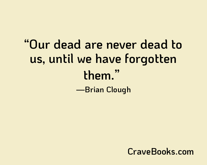 Our dead are never dead to us, until we have forgotten them.