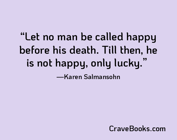 Let no man be called happy before his death. Till then, he is not happy, only lucky.