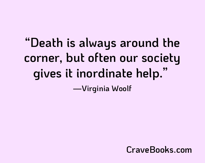 Death is always around the corner, but often our society gives it inordinate help.