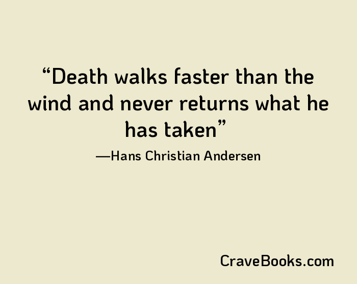 Death walks faster than the wind and never returns what he has taken