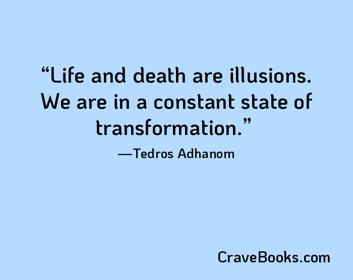 Life and death are illusions. We are in a constant state of transformation.