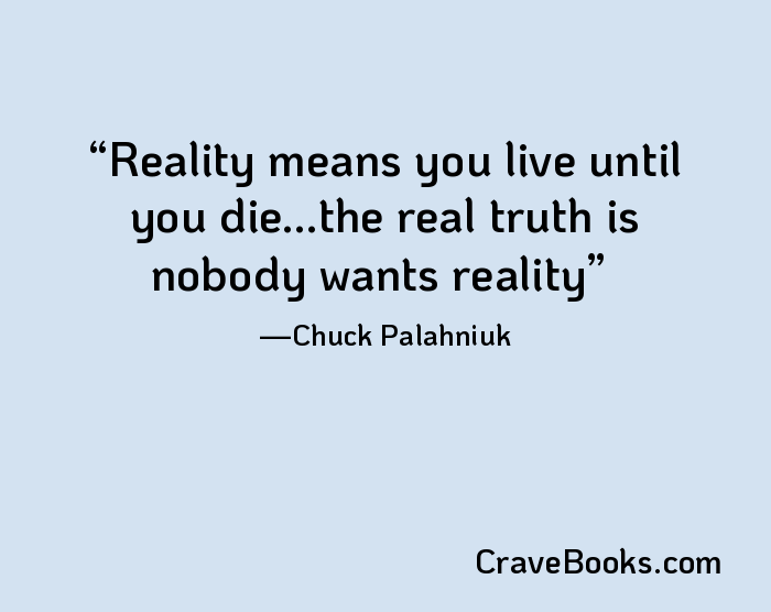 Reality means you live until you die...the real truth is nobody wants reality