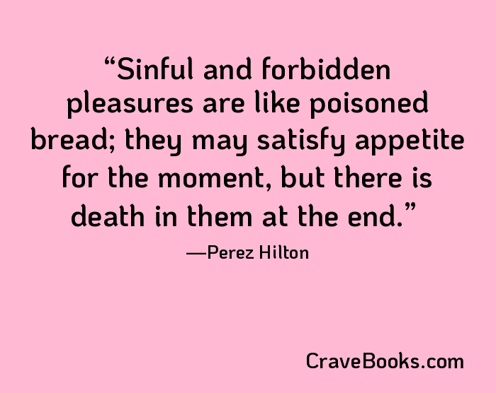 Sinful and forbidden pleasures are like poisoned bread; they may satisfy appetite for the moment, but there is death in them at the end.