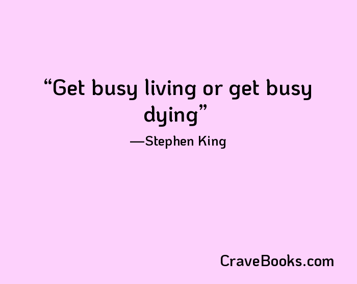 Get busy living or get busy dying