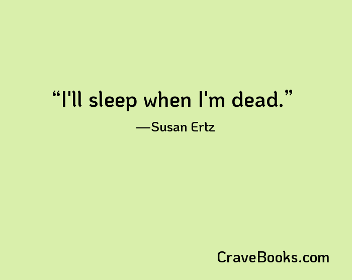 I'll sleep when I'm dead.