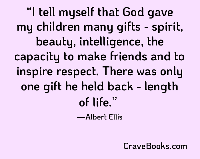 I tell myself that God gave my children many gifts - spirit, beauty, intelligence, the capacity to make friends and to inspire respect. There was only one gift he held back - length of life.