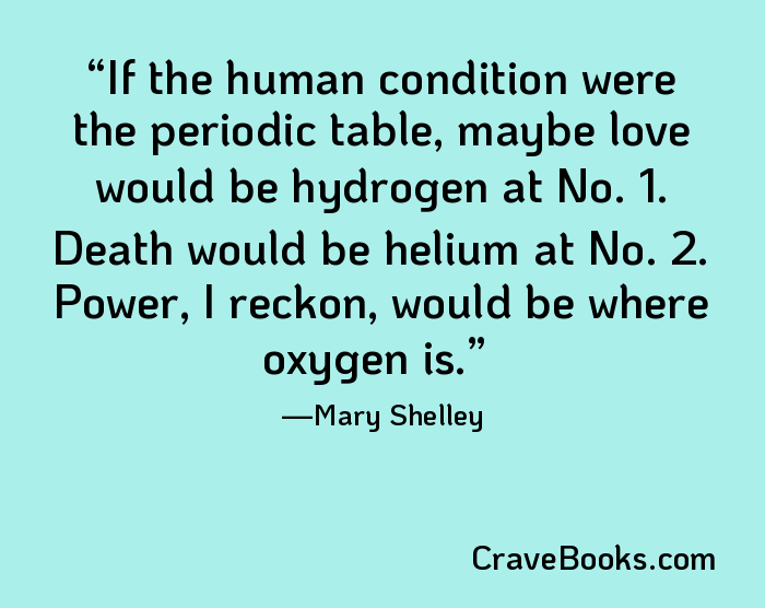 If the human condition were the periodic table, maybe love would be hydrogen at No. 1. Death would be helium at No. 2. Power, I reckon, would be where oxygen is.