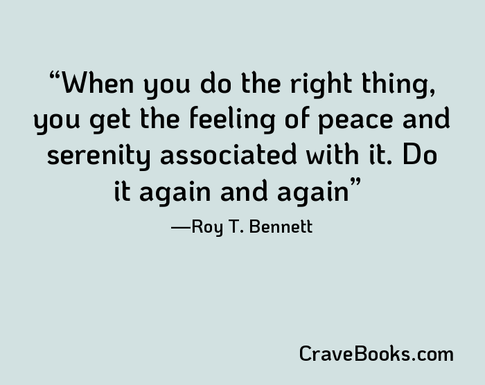 When you do the right thing, you get the feeling of peace and serenity associated with it. Do it again and again