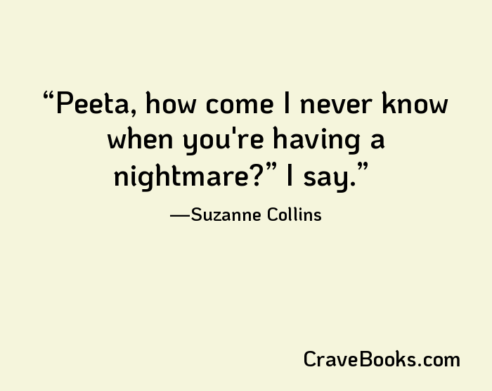 Peeta, how come I never know when you're having a nightmare?” I say.