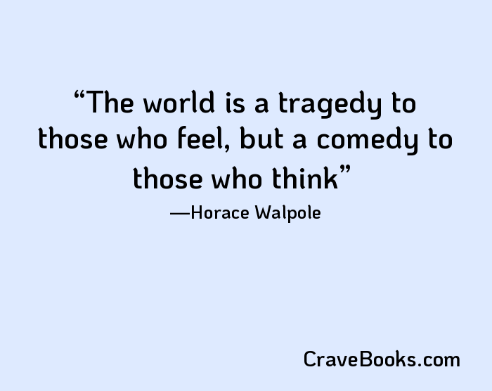 The world is a tragedy to those who feel, but a comedy to those who think