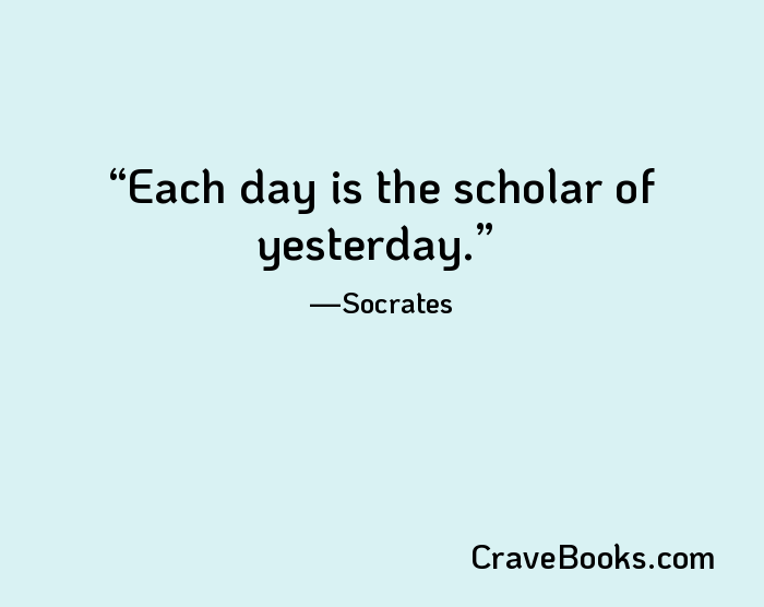 Each day is the scholar of yesterday.