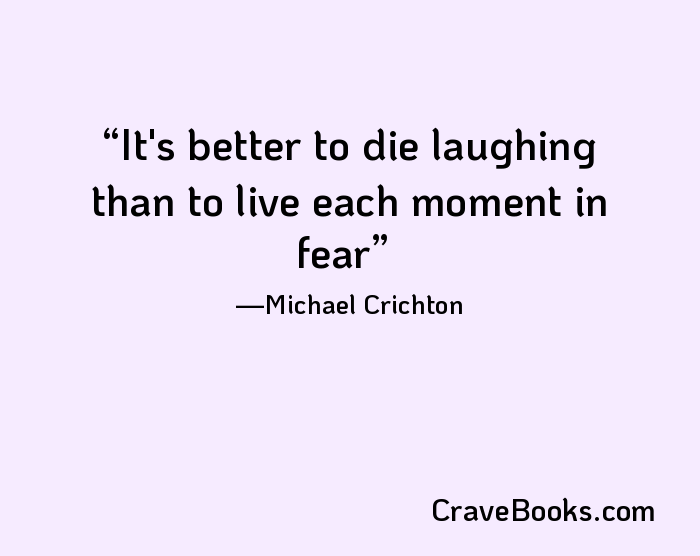 It's better to die laughing than to live each moment in fear